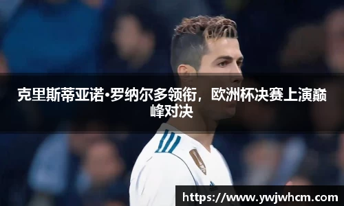 克里斯蒂亚诺·罗纳尔多领衔，欧洲杯决赛上演巅峰对决