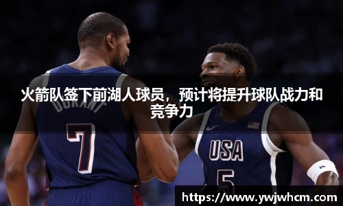火箭队签下前湖人球员，预计将提升球队战力和竞争力