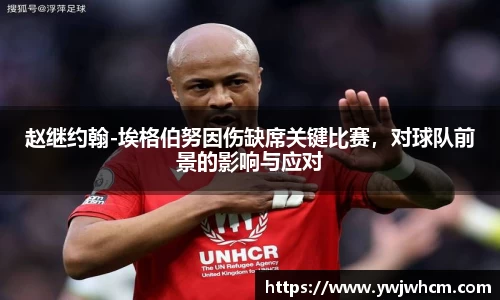 赵继约翰-埃格伯努因伤缺席关键比赛，对球队前景的影响与应对