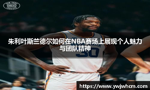朱利叶斯兰德尔如何在NBA赛场上展现个人魅力与团队精神