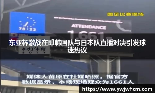 东亚杯激战在即韩国队与日本队直播对决引发球迷热议