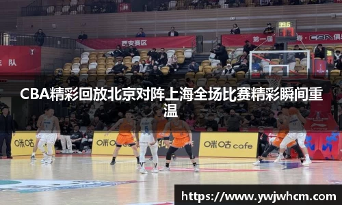 CBA精彩回放北京对阵上海全场比赛精彩瞬间重温