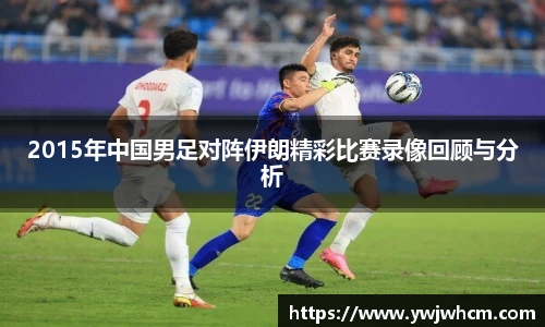 2015年中国男足对阵伊朗精彩比赛录像回顾与分析