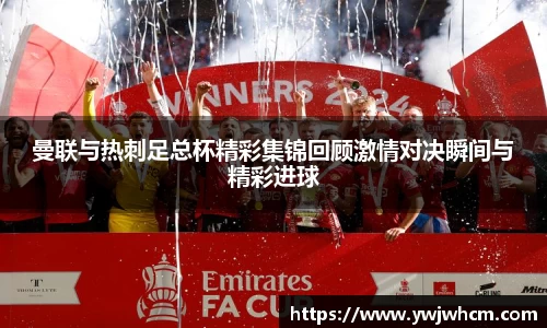 曼联与热刺足总杯精彩集锦回顾激情对决瞬间与精彩进球