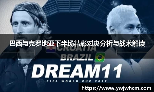 巴西与克罗地亚下半场精彩对决分析与战术解读