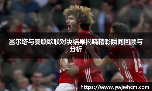 塞尔塔与曼联欧联对决结果揭晓精彩瞬间回顾与分析