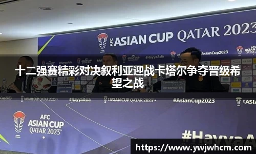 十二强赛精彩对决叙利亚迎战卡塔尔争夺晋级希望之战