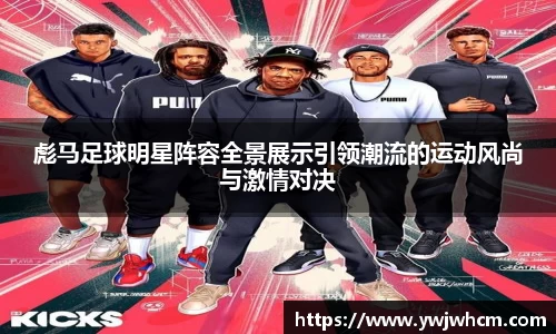 彪马足球明星阵容全景展示引领潮流的运动风尚与激情对决