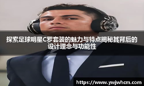 探索足球明星C罗套装的魅力与特点揭秘其背后的设计理念与功能性