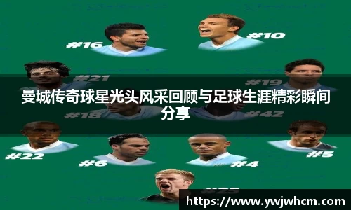 曼城传奇球星光头风采回顾与足球生涯精彩瞬间分享