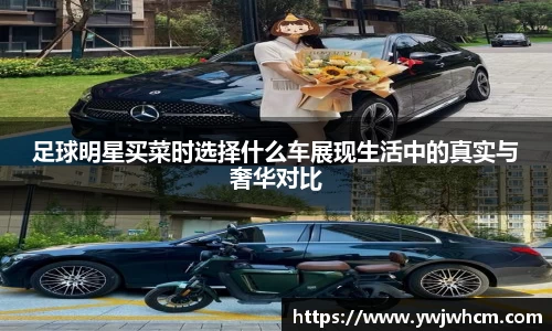 足球明星买菜时选择什么车展现生活中的真实与奢华对比