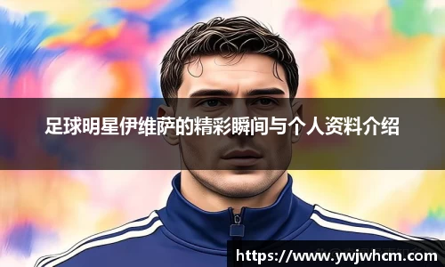 足球明星伊维萨的精彩瞬间与个人资料介绍