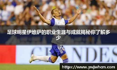 足球明星伊维萨的职业生涯与成就揭秘你了解多少