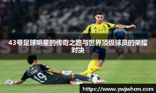 43号足球明星的传奇之路与世界顶级球员的荣耀对决